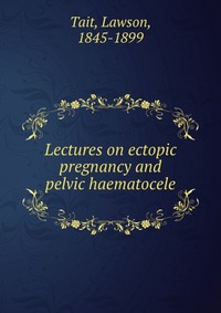 Lectures on ectopic pregnancy and pelvic haematocele