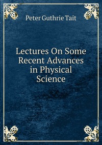 Lectures On Some Recent Advances in Physical Science