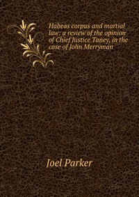 Habeas corpus and martial law: a review of the opinion of Chief Justice Taney, in the case of John Merryman