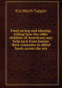 Food saving and sharing, telling how the older children of Americam may help save from famine their comrades in allied lands across the sea