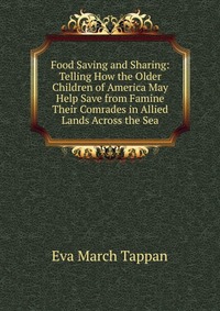 Food Saving and Sharing: Telling How the Older Children of America May Help Save from Famine Their Comrades in Allied Lands Across the Sea