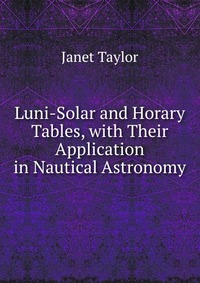 Luni-Solar and Horary Tables, with Their Application in Nautical Astronomy