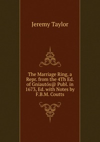 The Marriage Ring, a Repr. from the 4Th Ed. of Gniautos@ Publ. in 1673, Ed. with Notes by F.B.M. Coutts