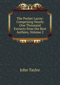 The Pocket Lacon: Comprising Nearly One Thousand Extracts from the Best Authors, Volume 2