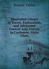 Illustrated Library of Travel, Exploration, and Adventure Central Asia Travels in Cashmere, Little Tibet