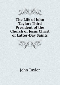 The Life of John Taylor: Third President of the Church of Jesus Christ of Latter-Day Saints