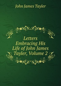 Letters Embracing His Life of John James Tayler, Volume 2