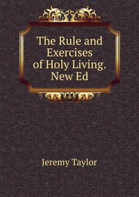 The Rule and Exercises of Holy Living.New Ed