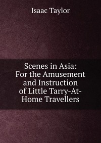 Scenes in Asia: For the Amusement and Instruction of Little Tarry-At-Home Travellers