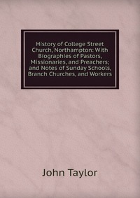 History of College Street Church, Northampton: With Biographies of Pastors, Missionaries, and Preachers; and Notes of Sunday Schools, Branch Churches, and Workers