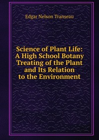 Science of Plant Life: A High School Botany Treating of the Plant and Its Relation to the Environment