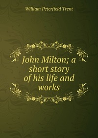 John Milton; a short story of his life and works