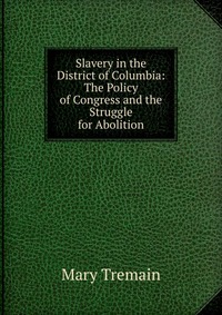 Slavery in the District of Columbia: The Policy of Congress and the Struggle for Abolition