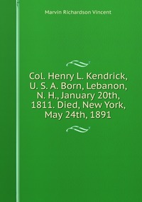 Col. Henry L. Kendrick, U. S. A. Born, Lebanon, N. H., January 20th, 1811. Died, New York, May 24th, 1891