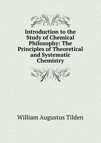 Introduction to the Study of Chemical Philosophy: The Principles of Theoretical and Systematic Chemistry