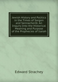 Jewish History and Politics in the Times of Sargon and Sennacherib: An Inquiry Into the Historical Meaning and Purpose of the Prophecies of Isaiah