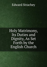 Holy Matrimony, Its Duties and Dignity, As Set Forth by the English Church