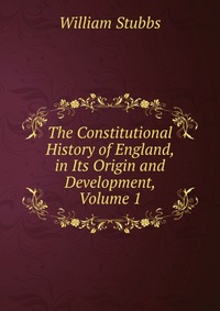 The Constitutional History of England, in Its Origin and Development, Volume 1