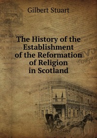 The History of the Establishment of the Reformation of Religion in Scotland