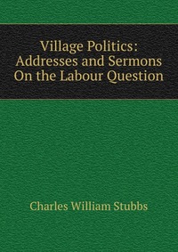 Village Politics: Addresses and Sermons On the Labour Question