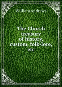 The Church treasury of history, custom, folk-lore, etc