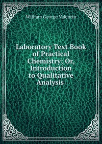 Laboratory Text Book of Practical Chemistry; Or, Introduction to Qualitative Analysis