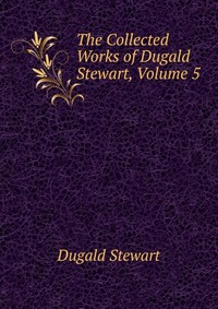 The Collected Works of Dugald Stewart, Volume 5