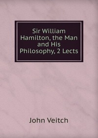 Sir William Hamilton, the Man and His Philosophy, 2 Lects