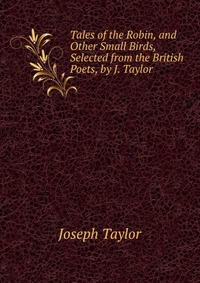 Tales of the Robin, and Other Small Birds, Selected from the British Poets, by J. Taylor