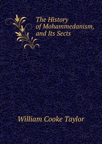 The History of Mohammedanism, and Its Sects