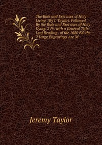 The Rule and Exercises of Holy Living. (By I. Taylor). Followed By the Rule and Exercises of Holy Dying. 2 Pt. with a General Title-Leaf Reading . of the 1680 Ed. the 2 Large Engravings Are M