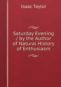 Saturday Evening / by the Author of Natural History of Enthusiasm