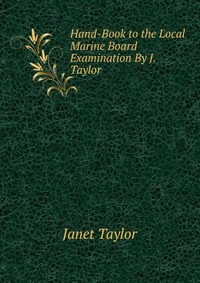 Hand-Book to the Local Marine Board Examination By J. Taylor