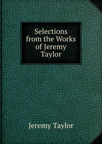 Selections from the Works of Jeremy Taylor