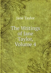 The Writings of Jane Taylor, Volume 4