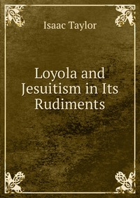 Loyola and Jesuitism in Its Rudiments