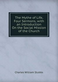 The Mythe of Life, Four Sermons, with an Introduction On the Social Mission of the Church