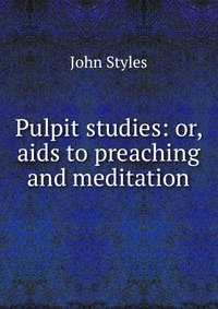 Pulpit studies: or, aids to preaching and meditation