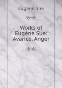 Works of Eugene Sue: Avarice. Anger