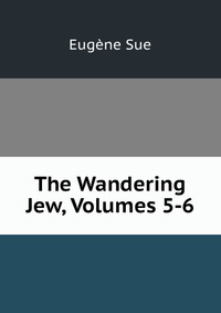 The Wandering Jew, Volumes 5-6