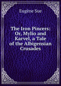 The Iron Pincers: Or, Mylio and Karvel, a Tale of the Albigensian Crusades