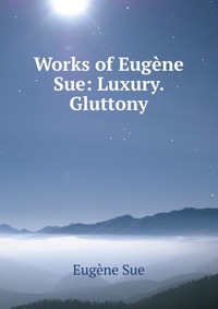 Works of Eugene Sue: Luxury. Gluttony