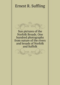 Sun pictures of the Norfolk Broads. One hundred photographs from nature of the rivers and broads of Norfolk and Suffolk