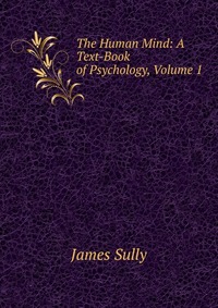 The Human Mind: A Text-Book of Psychology, Volume 1