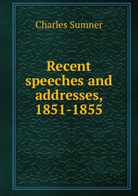 Recent speeches and addresses, 1851-1855