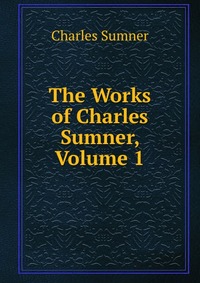 The Works of Charles Sumner, Volume 1