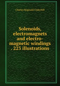 Solenoids, electromagnets and electro-magnetic windings . 223 illustrations