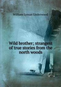 Wild brother; strangest of true stories from the north woods