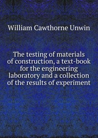 The testing of materials of construction, a text-book for the engineering laboratory and a collection of the results of experiment