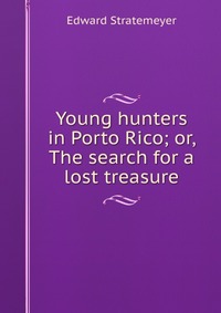 Young hunters in Porto Rico; or, The search for a lost treasure